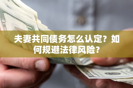 济南夫妻共同债务怎么认定？如何规避法律风险？