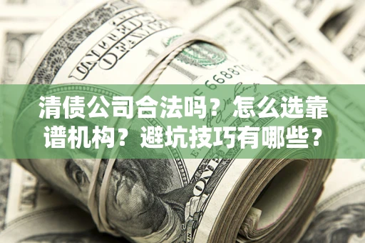 济南清债公司合法吗？怎么选靠谱机构？避坑技巧有哪些？