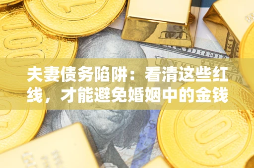 济南夫妻债务陷阱：看清这些红线，才能避免婚姻中的金钱危机