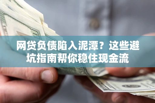 济南网贷负债陷入泥潭？这些避坑指南帮你稳住现金流