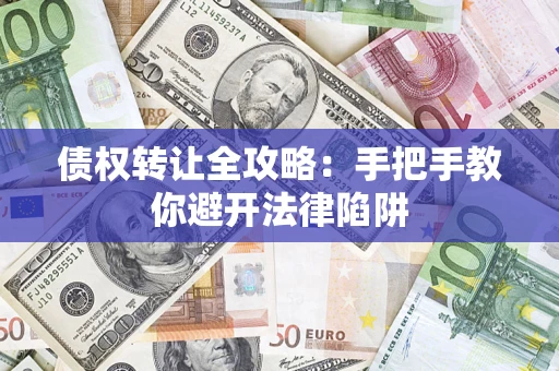 济南债权转让全攻略：手把手教你避开法律陷阱