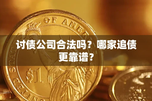 济南讨债公司合法吗？哪家追债更靠谱？