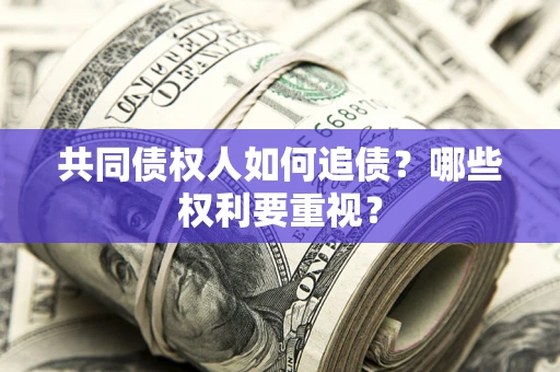 济南共同债权人如何追债？哪些权利要重视？