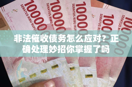 济南非法催收债务怎么应对？正确处理妙招你掌握了吗