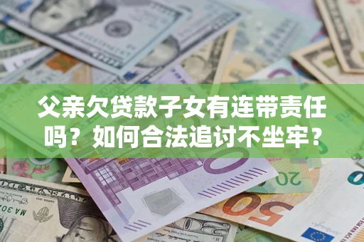 济南父亲欠贷款子女有连带责任吗？如何合法追讨不坐牢？