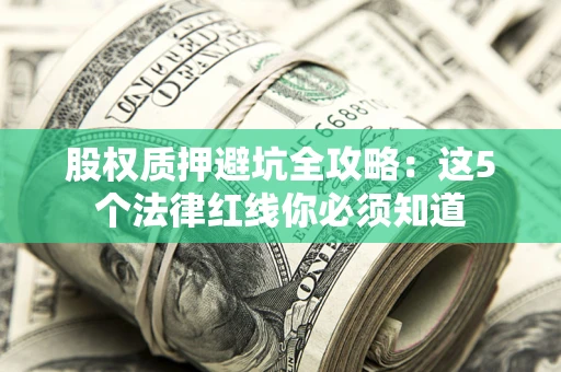 济南股权质押避坑全攻略：这5个法律红线你必须知道