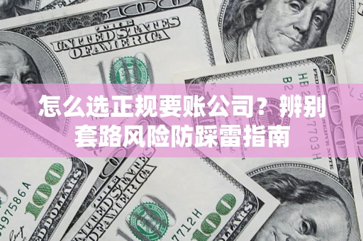 济南怎么选正规要账公司？辨别套路风险防踩雷指南