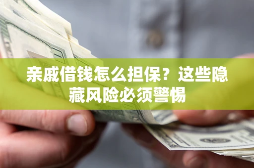 济南亲戚借钱怎么担保？这些隐藏风险必须警惕