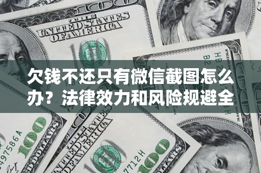 济南欠钱不还只有微信截图怎么办？法律效力和风险规避全解析