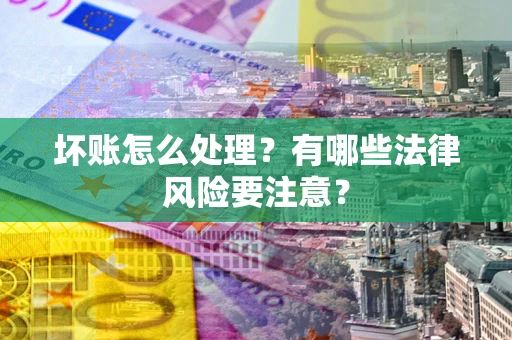 济南坏账怎么处理？有哪些法律风险要注意？