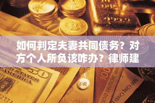 济南如何判定夫妻共同债务？对方个人所负该咋办？律师建议