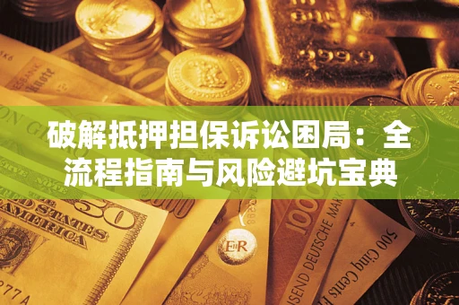 济南破解抵押担保诉讼困局：全流程指南与风险避坑宝典