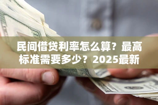 济南民间借贷利率怎么算？最高标准需要多少？2025最新避坑指南