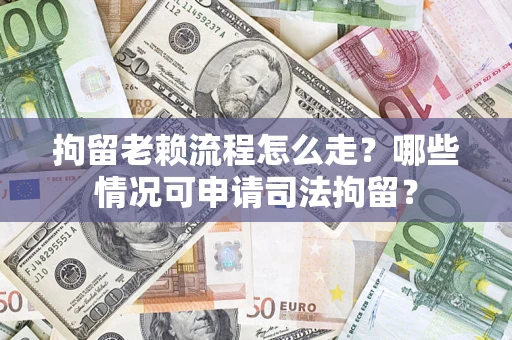 济南拘留老赖流程怎么走?哪些情况可申请司法拘留? 济南拘留老赖流程怎么走?哪些情况可申请司法拘留?