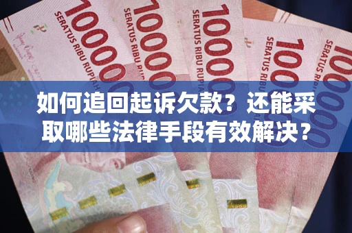 济南如何追回起诉欠款？还能采取哪些法律手段有效解决？