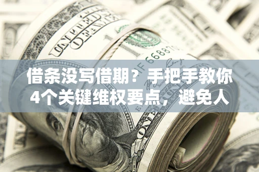 济南借条没写借期？手把手教你4个关键维权要点，避免人财两空