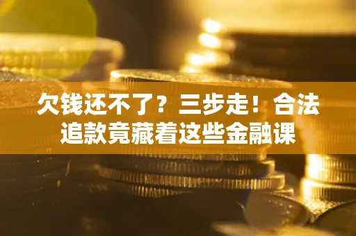 济南欠钱还不了？三步走！合法追款竟藏着这些金融课