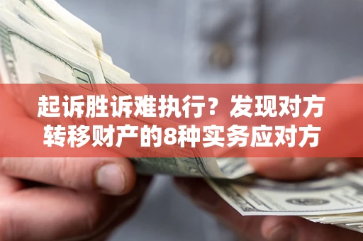 济南起诉胜诉难执行？发现对方转移财产的8种实务应对方案