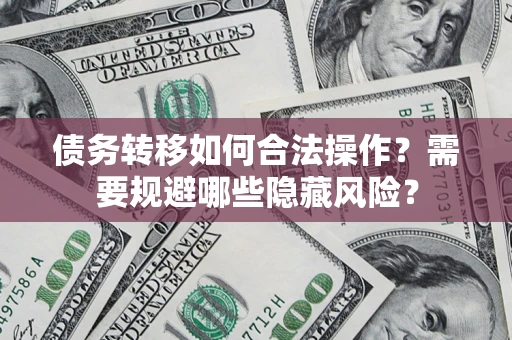 济南债务转移如何合法操作？需要规避哪些隐藏风险？