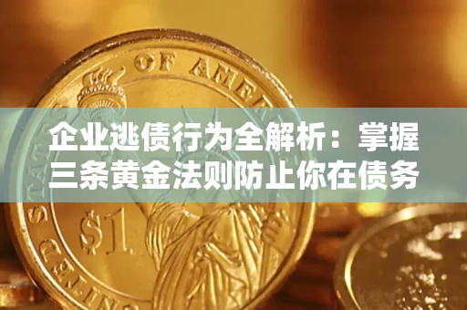 济南企业逃债行为全解析：掌握三条黄金法则防止你在债务乱局中“踩雷”