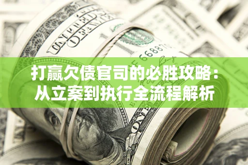 济南打赢欠债官司的必胜攻略：从立案到执行全流程解析