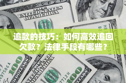 济南追款的技巧：如何高效追回欠款？法律手段有哪些？