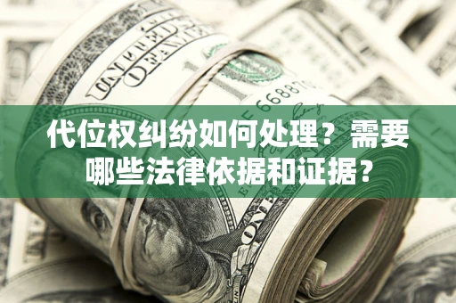 济南代位权纠纷如何处理？需要哪些法律依据和证据？