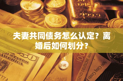 济南夫妻共同债务怎么认定？离婚后如何划分？