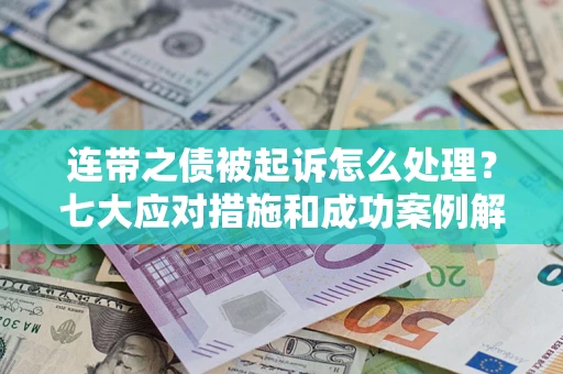 济南连带之债被起诉怎么处理？七大应对措施和成功案例解析