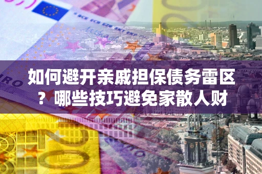 济南如何避开亲戚担保债务雷区？哪些技巧避免家散人财