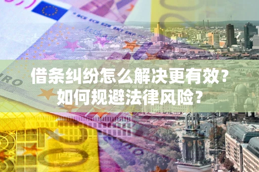 济南借条纠纷怎么解决更有效？如何规避法律风险？