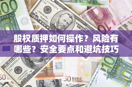 济南股权质押如何操作？风险有哪些？安全要点和避坑技巧？
