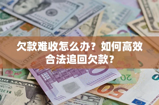 济南欠款难收怎么办？如何高效合法追回欠款？