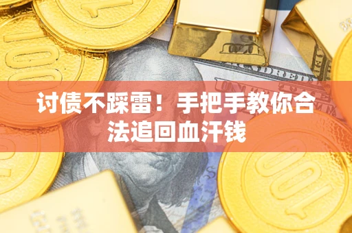 济南讨债不踩雷！手把手教你合法追回血汗钱