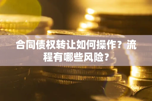 济南合同债权转让如何操作？流程有哪些风险？