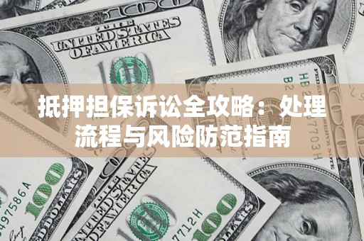 济南抵押担保诉讼全攻略：处理流程与风险防范指南