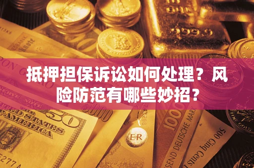 济南抵押担保诉讼如何处理？风险防范有哪些妙招？