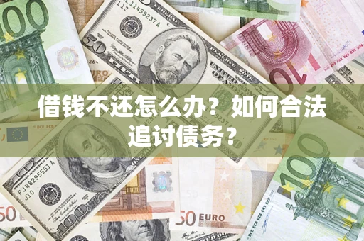 济南借钱不还怎么办？如何合法追讨债务？
