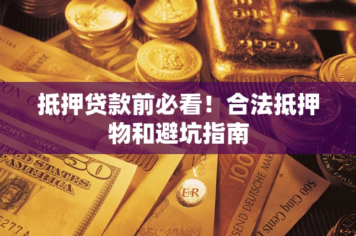 济南抵押贷款前必看！合法抵押物和避坑指南