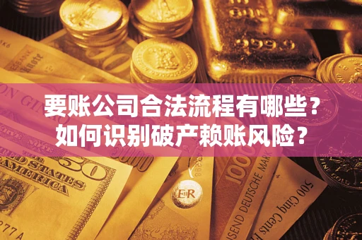 济南要账公司合法流程有哪些？如何识别破产赖账风险？