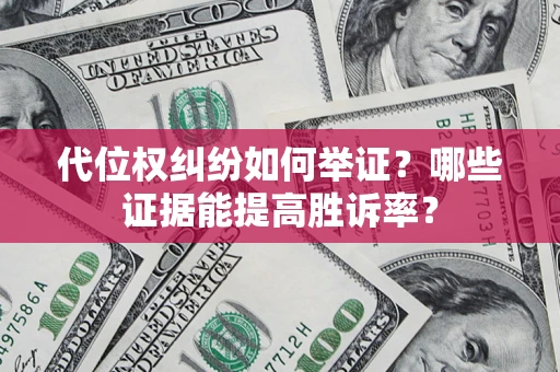 济南代位权纠纷如何举证？哪些证据能提高胜诉率？