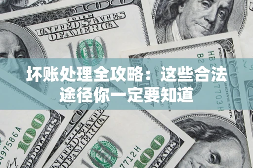 济南坏账处理全攻略：这些合法途径你一定要知道