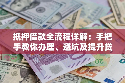 济南抵押借款全流程详解：手把手教你办理、避坑及提升贷款额度