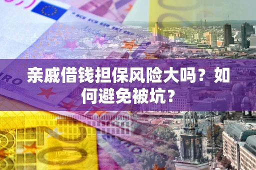 济南亲戚借钱担保风险大吗？如何避免被坑？