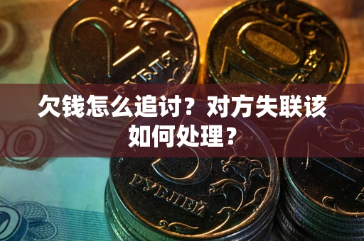 济南欠钱怎么追讨？对方失联该如何处理？