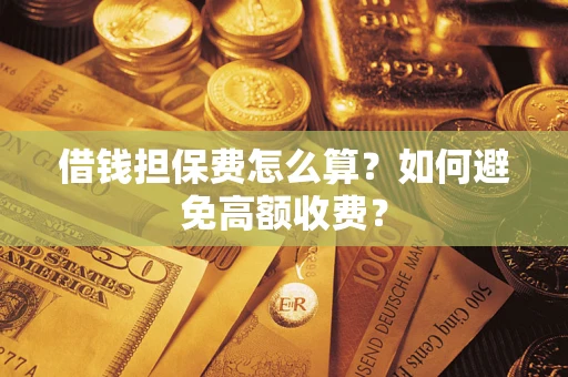 济南借钱担保费怎么算？如何避免高额收费？