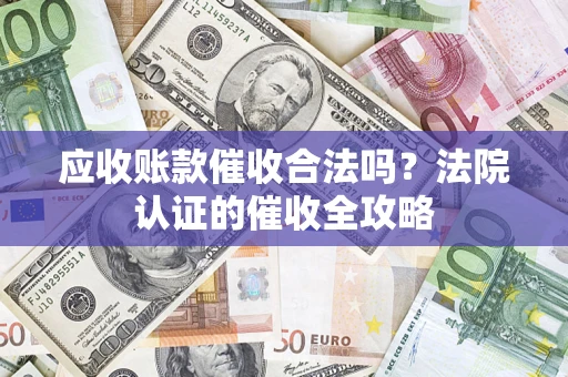 济南应收账款催收合法吗？法院认证的催收全攻略