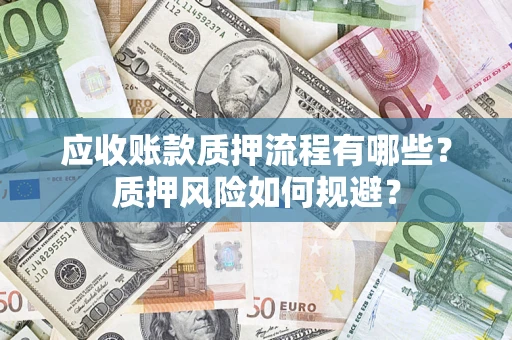 济南应收账款质押流程有哪些？质押风险如何规避？