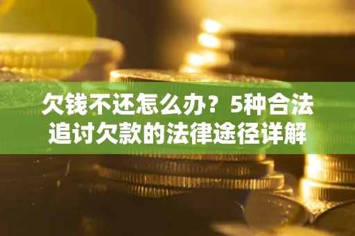 济南欠钱不还怎么办？5种合法追讨欠款的法律途径详解
