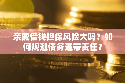 济南亲戚借钱担保风险大吗？如何规避债务连带责任？